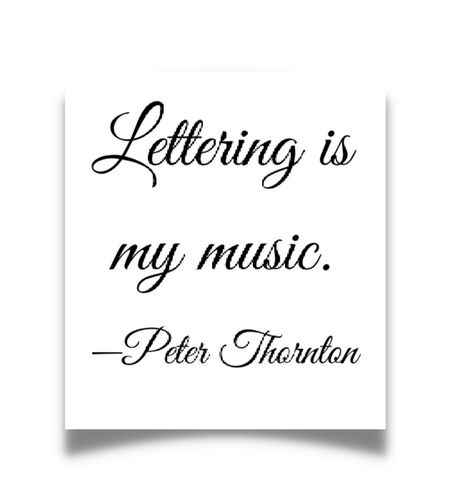 Lettering is my music. ―Peter Thornton