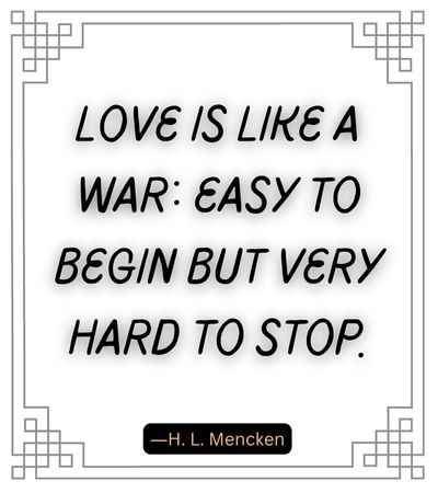 Love is like a war easy to begin but very hard to stop.