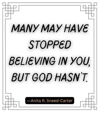 Many may have stopped believing in you, but God hasn’t.