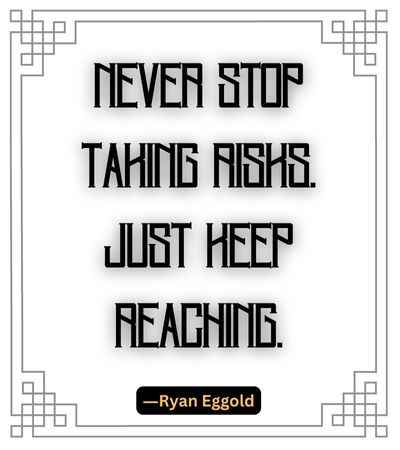 Never stop taking risks. Just keep reaching. ―Ryan Eggold, best stop quotes,