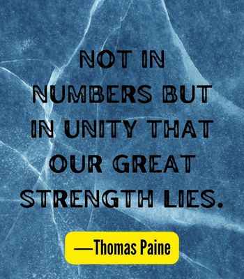 Not in numbers but in unity that our great strength lies. ―Thomas Paine, Best United Quotes