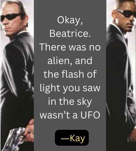 Okay, Beatrice. There was no alien, and the flash of light you saw in the sky wasn’t a UFO. ―Kay