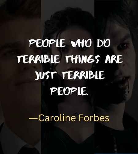 People who do terrible things are just terrible people. ―Caroline Forbes, Best The Vampire Diaries Quotes to Feed Your Inner Superfan,