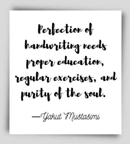 Perfection of handwriting needs proper education, regular exercises, and purity of the soul. ―Yakut Mustasimi