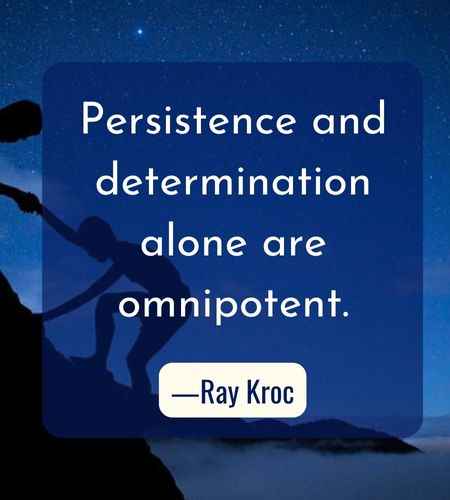 Persistence and determination alone are omnipotent. ―Ray Kroc, Best Follow Your Dreams Quotes