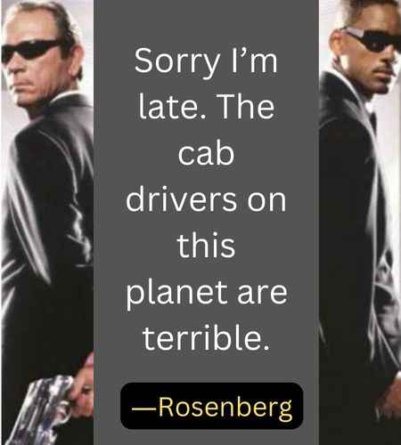 Sorry I’m late. The cab drivers on this planet are terrible. ―Rosenberg