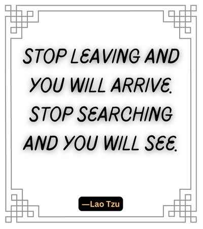 Stop leaving and you will arrive. Stop searching and you will see. ―Lao Tzu, best stop quotes,