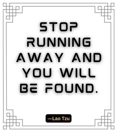 Stop running away and you will be found. ―Lao Tzu, best stop quotes,