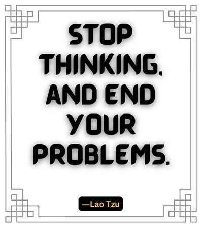 Stop thinking, and end your problems. ―Lao Tzu, best stop quotes,