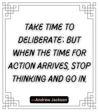 Take time to deliberate; but when the time for action arrives, stop thinking and go in.