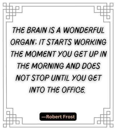 The brain is a wonderful organ; it starts