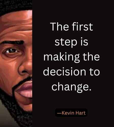 The first step is making the decision to change. ―Kevin Hart
