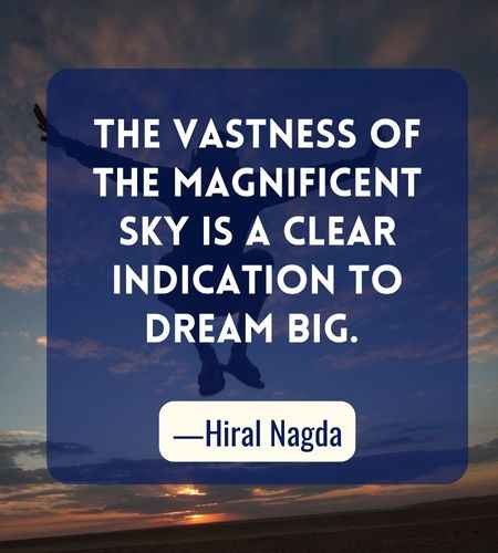 The vastness of the magnificent sky is a clear indication to dream big. ―Hiral Nagda