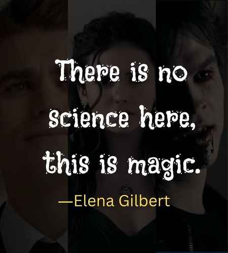 There is no science here, this is magic. ―Elena Gilbert, Best The Vampire Diaries Quotes