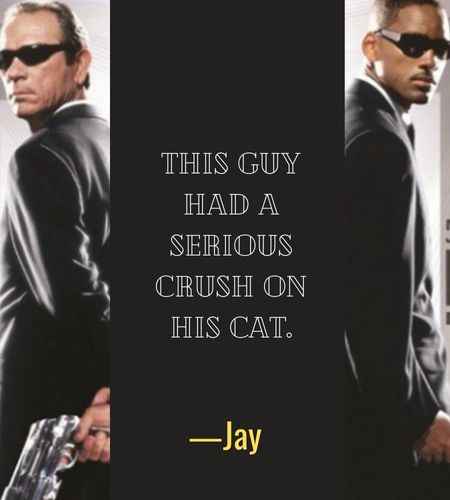  This guy had a serious crush on his cat. ―Jay, Best Men in Black Quotes That Will Make You Smile