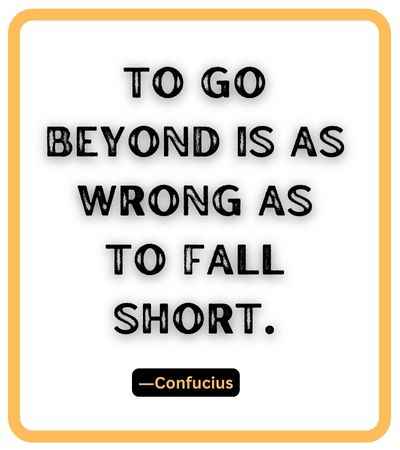 To go beyond is as wrong as to fall short. ―Confucius, falling short quotes,
