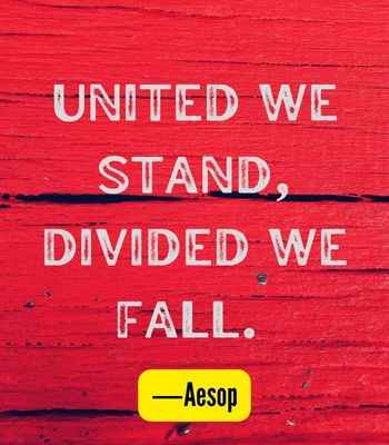 United we stand, divided we fall. ―Aesop, Best United Quotes That Prove We're Stronger Together