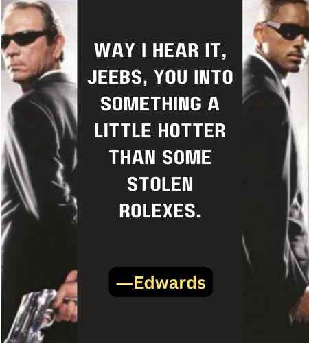 Way I hear it, Jeebs, you into something a little hotter than some stolen Rolexes. ―Edwards