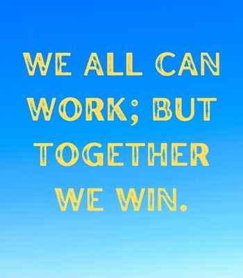 We all can work; but together we win. ―Unknown, Best United Quotes That Prove We're Stronger Together