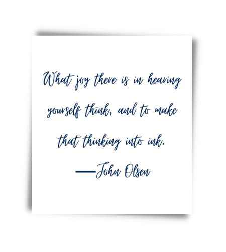 What joy there is in hearing yourself think, and to make that thinking into ink. ―John Olsen