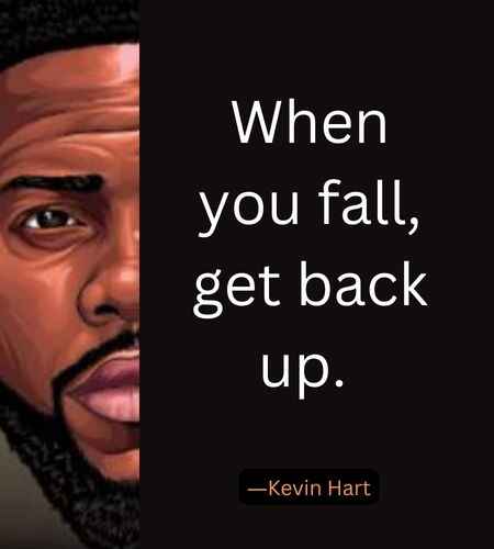 When you fall, get back up. ―Kevin Hart