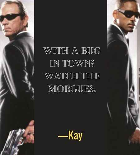  With a bug in town? Watch the morgues. ―Kay, Best Men in Black Quotes That Will Make You Smile