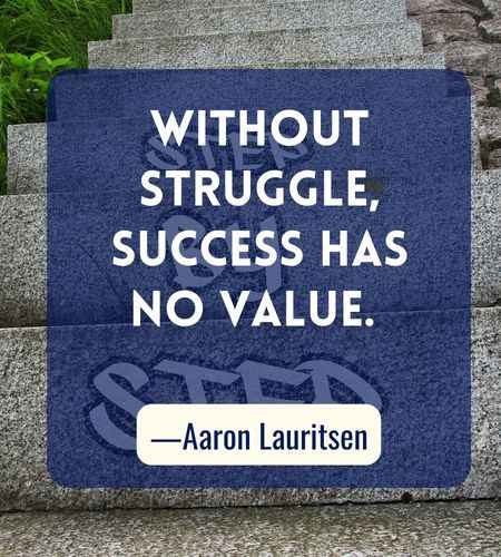 Without struggle, success has no value. ―Aaron Lauritsen, Best Follow Your Dreams Quotes