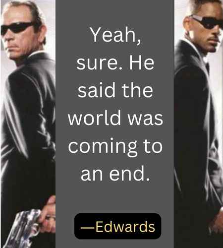 Yeah, sure. He said the world was coming to an end. ―Edwards
