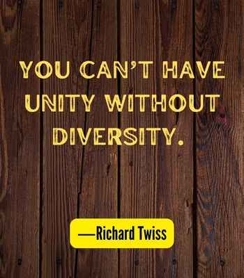  You can’t have unity without diversity. ―Richard Twiss, Best United Quotes That Prove We're Stronger Together