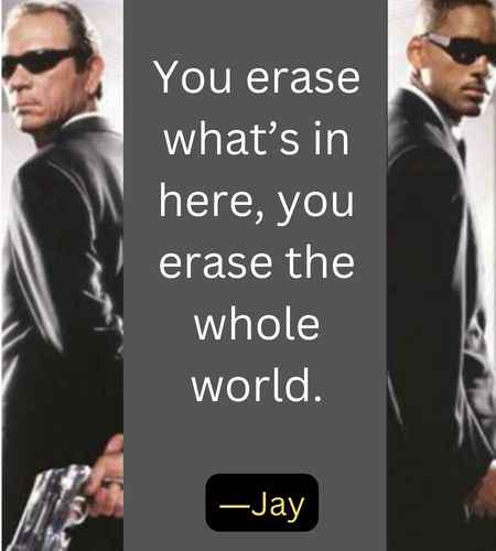 You erase what’s in here, you erase the whole world. ―Jay