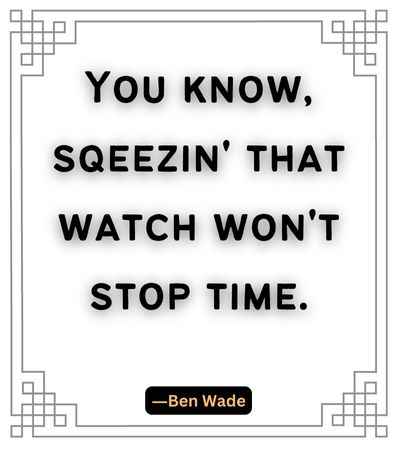 You know, sqeezin' that watch won't stop time. ―Ben Wade, best stop quotes,