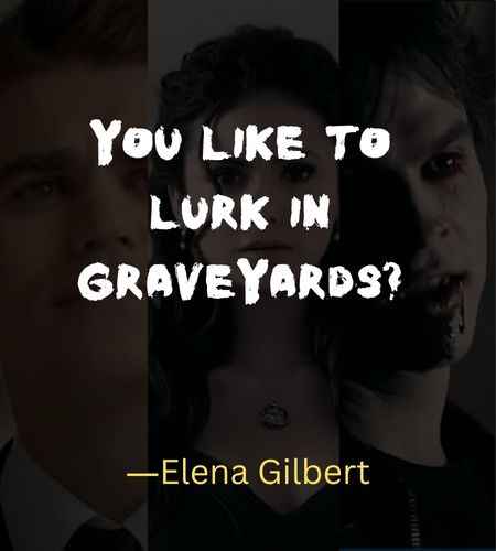 You like to lurk in graveyards? ―Elena Gilbert, Best The Vampire Diaries Quotes