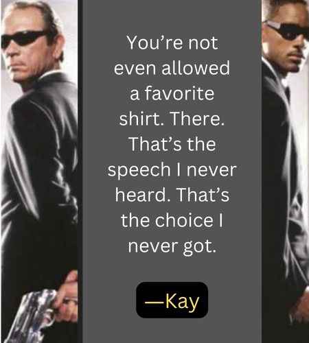 You’re not even allowed a favorite shirt. There. That’s the speech I never heard. That’s the choice I never got. ―Kay