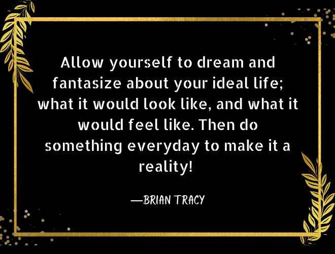 Allow yourself to dream and fantasize about your