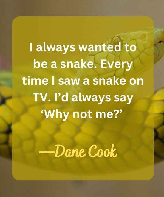 I always wanted to be a snake. Every time I saw a-snake quotes