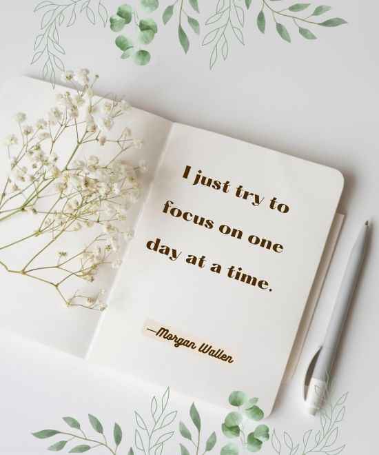 I just try to focus on one day at a time.