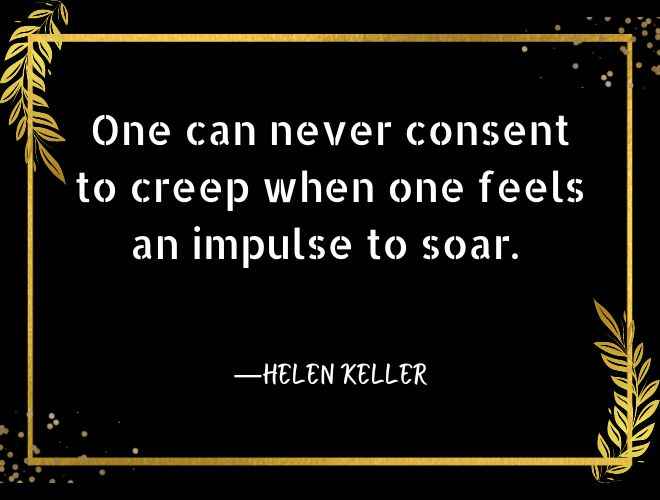 One can never consent to creep when one feels an impulse to soar.