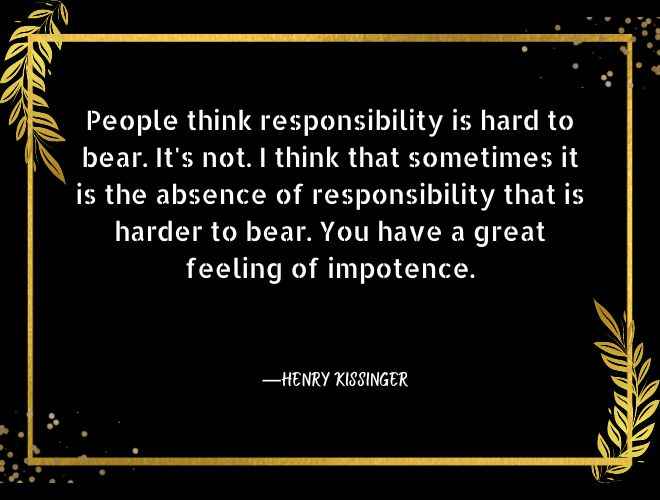 People think responsibility is hard to bear. It's not.