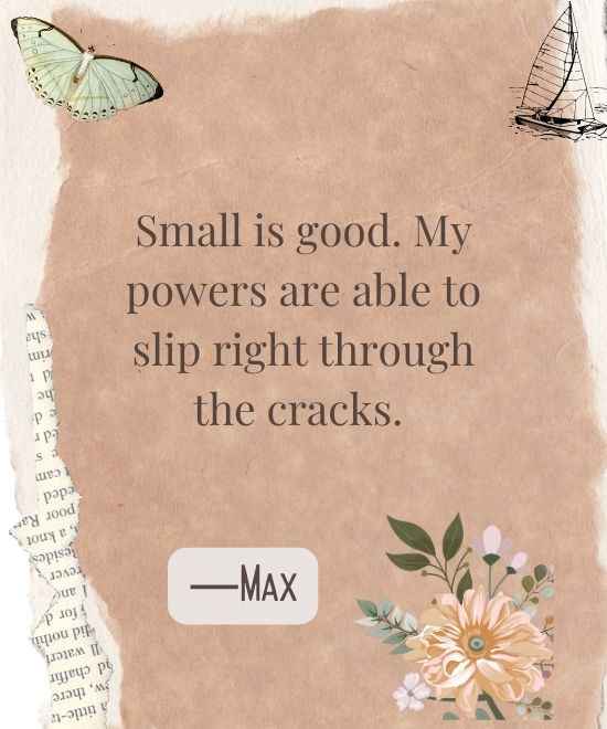 _Small is good. My powers are able to slip