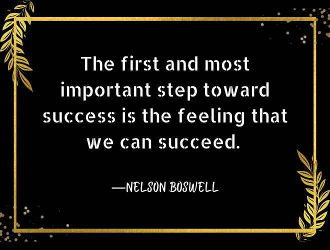 The first and most important step toward success is the feeling that we can