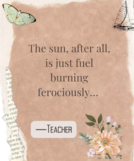 The sun, after all, is just fuel burning ferociously…