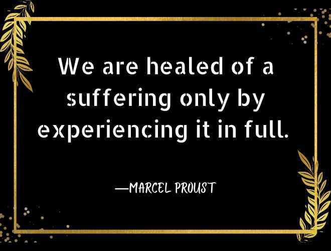 We are healed of a suffering only by experiencing it in full.