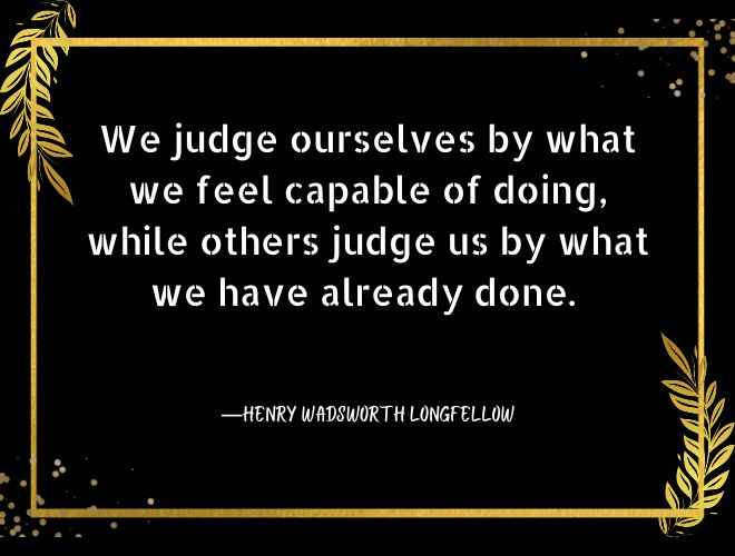 We judge ourselves by what we feel capable of