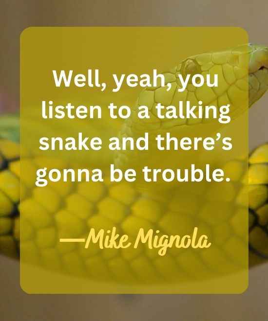 Well, yeah, you listen to a talking snake and there’s-snake quotes