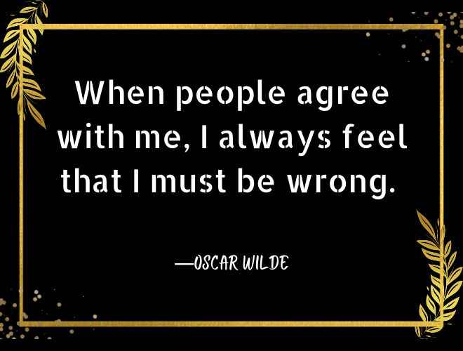 When people agree with me, I always feel that I must be wrong.